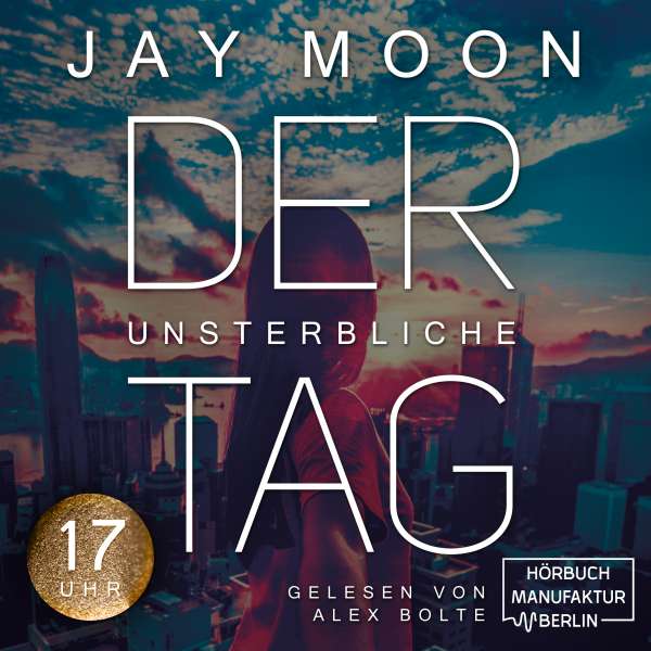 Der unsterbliche Tag: Siebzehn Uhr, Band 3 (ungekürzt) von Jay Moon Der unsterbliche Tag: Siebzehn Uhr, Band 3 (ungekürzt) von Jay Moon
