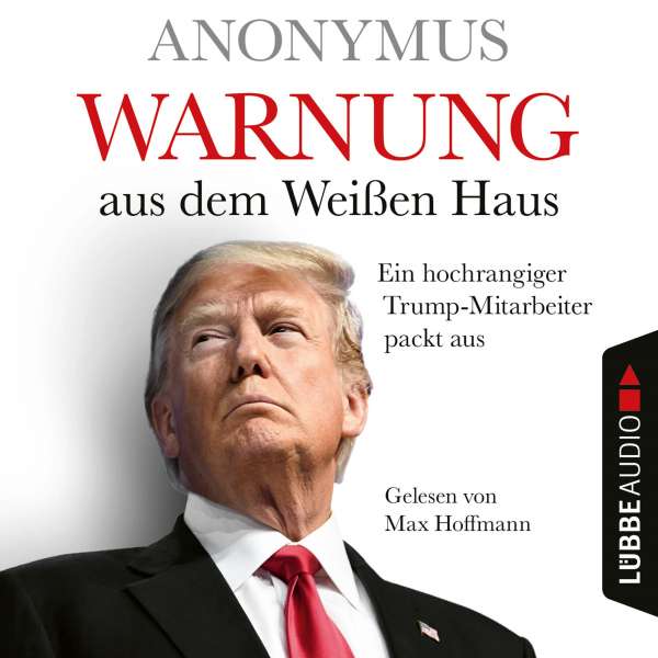 Warnung aus dem Weißen Haus - Ein hochrangiger Trump-Mitarbeiter packt aus (Ungekürzt) von Anonymus Warnung aus dem Weißen Haus - Ein hochrangiger Trump-Mitarbeiter packt aus (Ungekürzt) von Anonymus