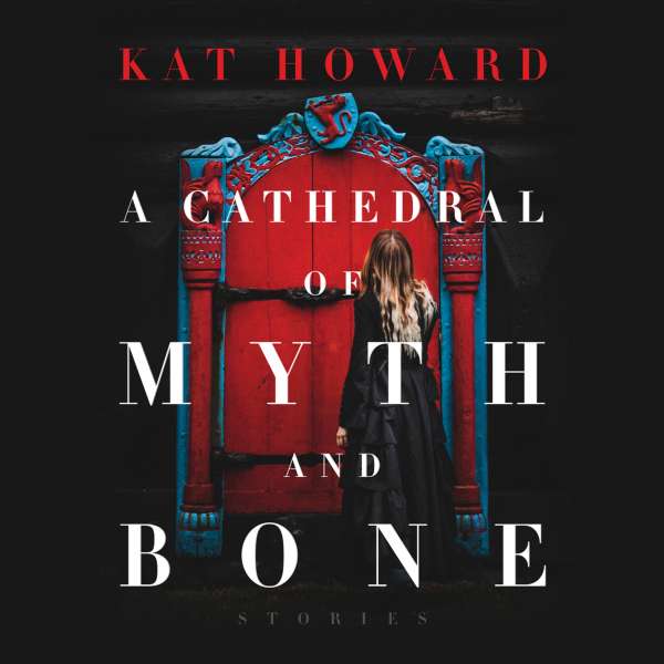 A Cathedral of Myth and Bone - Stories (Unabridged) von Kat Howard A Cathedral of Myth and Bone - Stories (Unabridged) von Kat Howard