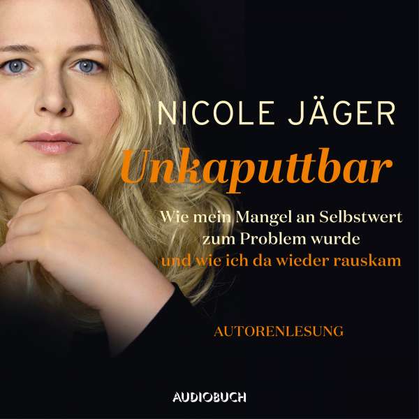 Unkaputtbar - Wie mein Mangel an Selbstwert zum Problem wurde und wie ich da wieder raus kam (Ungekürzt) von Nicole Jäger Unkaputtbar - Wie mein Mangel an Selbstwert zum Problem wurde und wie ich da wieder raus kam (Ungekürzt) von Nicole Jäger